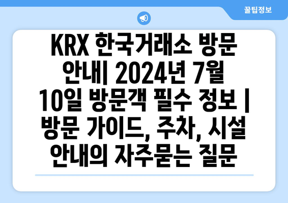 KRX 한국거래소 방문 안내| 2024년 7월 10일 방문객 필수 정보 | 방문 가이드, 주차, 시설 안내