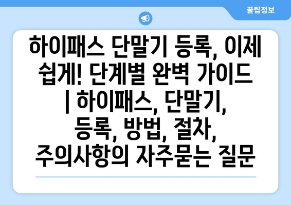 하이패스 단말기 등록, 이제 쉽게! 단계별 완벽 가이드 | 하이패스, 단말기, 등록, 방법, 절차, 주의사항