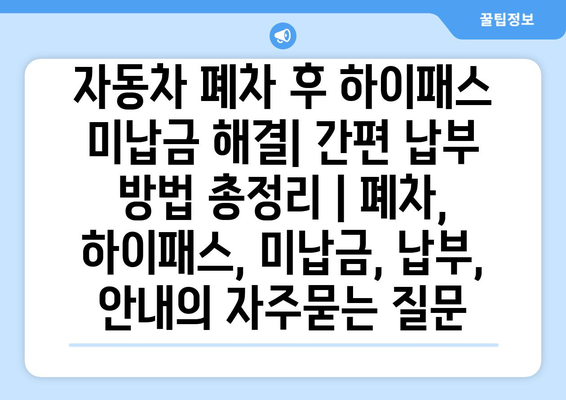 자동차 폐차 후 하이패스 미납금 해결| 간편 납부 방법 총정리 | 폐차, 하이패스, 미납금, 납부, 안내