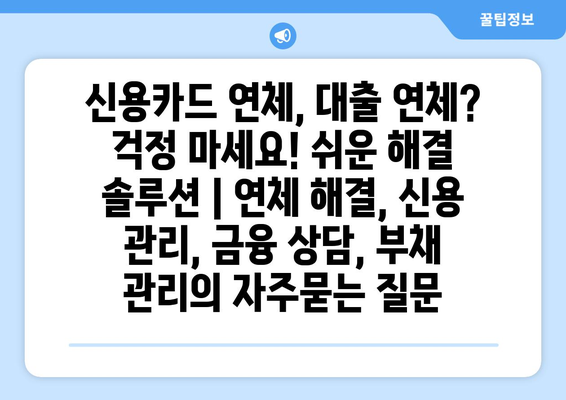 신용카드 연체, 대출 연체? 걱정 마세요! 쉬운 해결 솔루션 | 연체 해결, 신용 관리, 금융 상담, 부채 관리