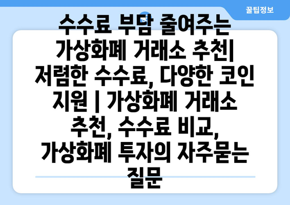 수수료 부담 줄여주는 가상화폐 거래소 추천| 저렴한 수수료, 다양한 코인 지원 | 가상화폐 거래소 추천, 수수료 비교, 가상화폐 투자