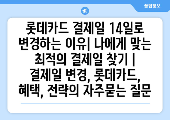 롯데카드 결제일 14일로 변경하는 이유| 나에게 맞는 최적의 결제일 찾기 | 결제일 변경, 롯데카드, 혜택, 전략