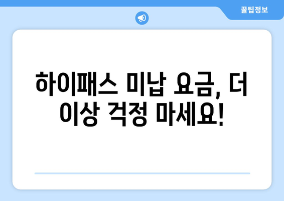 하이패스 미등록 요금 미납, 이제 걱정 끝! 해결 방법 총정리 | 하이패스, 미납요금, 납부, 정산, 과태료