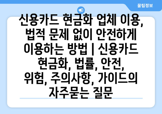 신용카드 현금화 업체 이용, 법적 문제 없이 안전하게 이용하는 방법 | 신용카드 현금화, 법률, 안전, 위험, 주의사항, 가이드