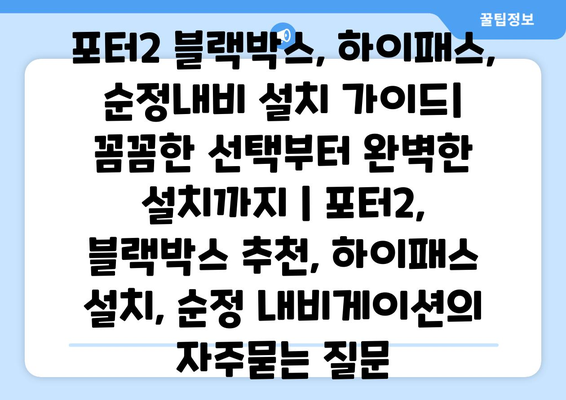 포터2 블랙박스, 하이패스, 순정내비 설치 가이드|  꼼꼼한 선택부터 완벽한 설치까지 | 포터2, 블랙박스 추천, 하이패스 설치, 순정 내비게이션