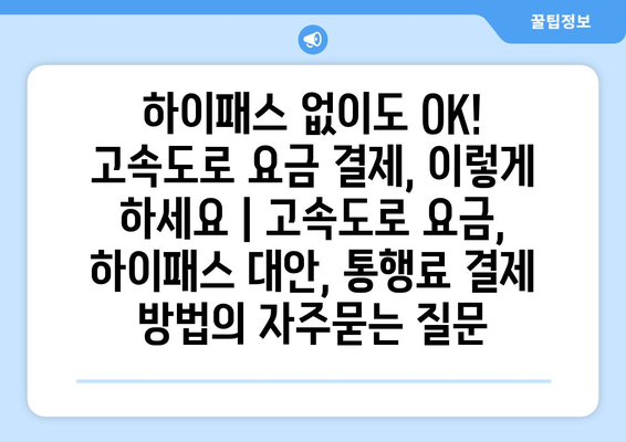 하이패스 없이도 OK! 고속도로 요금 결제, 이렇게 하세요 | 고속도로 요금, 하이패스 대안, 통행료 결제 방법