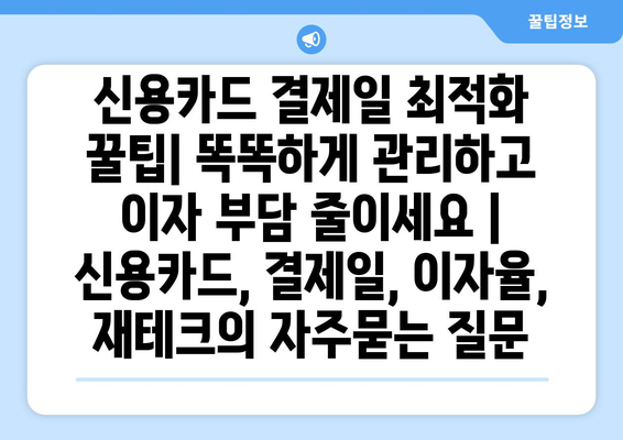 신용카드 결제일 최적화 꿀팁| 똑똑하게 관리하고 이자 부담 줄이세요 | 신용카드, 결제일, 이자율, 재테크