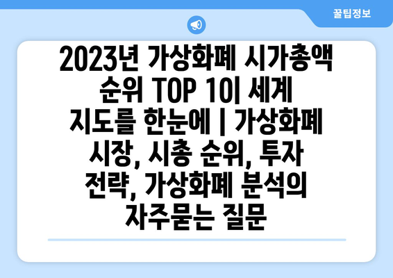 2023년 가상화폐 시가총액 순위 TOP 10| 세계 지도를 한눈에 | 가상화폐 시장, 시총 순위, 투자 전략, 가상화폐 분석