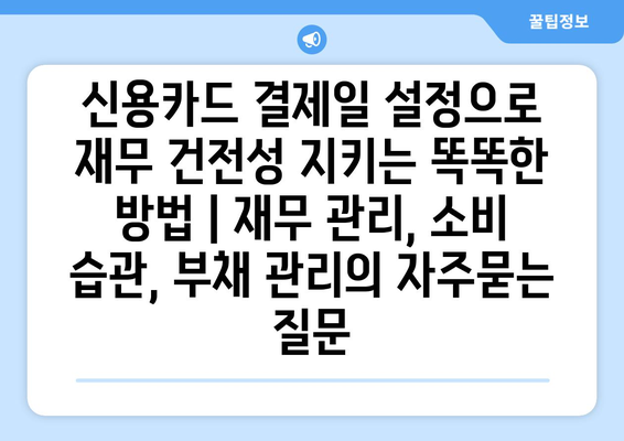 신용카드 결제일 설정으로 재무 건전성 지키는 똑똑한 방법 | 재무 관리, 소비 습관, 부채 관리