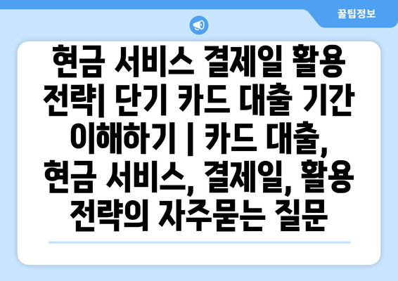 현금 서비스 결제일 활용 전략| 단기 카드 대출 기간 이해하기 | 카드 대출, 현금 서비스, 결제일, 활용 전략