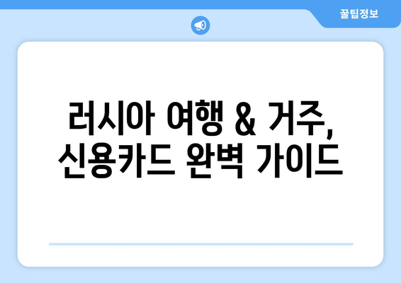 러시아 여행 & 거주, 신용카드 완벽 가이드| 종류별 비교 & 사용 팁 | 러시아 신용카드, 관광, 거주, 결제, 팁