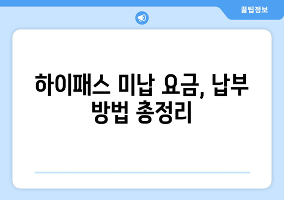 하이패스 미등록 요금 미납, 이제 걱정 끝! 해결 방법 총정리 | 하이패스, 미납요금, 납부, 정산, 과태료