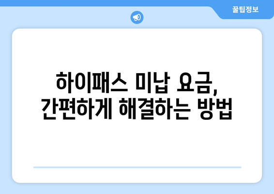 하이패스 미등록 요금 미납, 이제 걱정 끝! 해결 방법 총정리 | 하이패스, 미납요금, 납부, 정산, 과태료